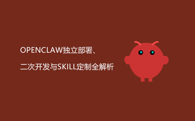 智能体开发实操答疑：OpenCLAW独立部署、二次开发与Skill定制全解析